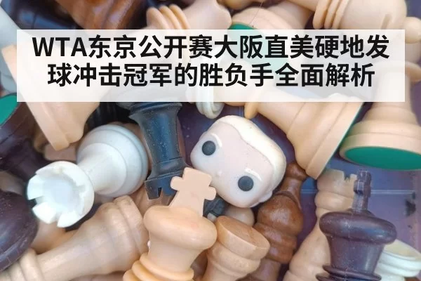 WTA东京公开赛大阪直美硬地发球冲击冠军的胜负手全面解析